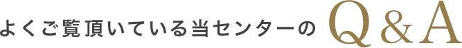 よくご覧いただいているセンターのQ&A